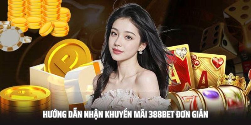 Quy trình các bước đơn giản để nhận khuyến mãi 388bet
